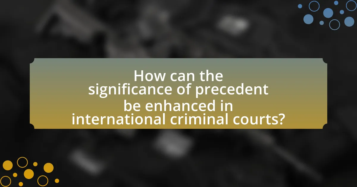 How can the significance of precedent be enhanced in international criminal courts?