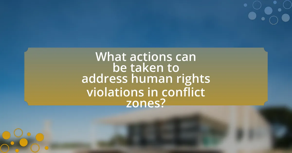 What actions can be taken to address human rights violations in conflict zones?