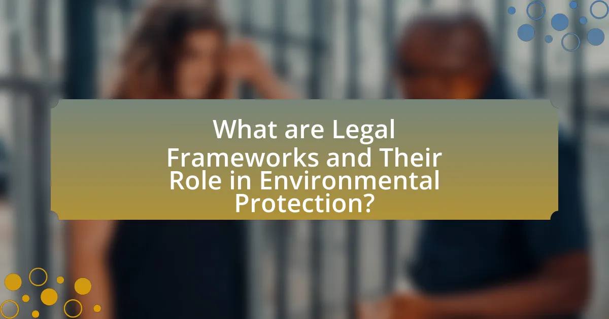 What are Legal Frameworks and Their Role in Environmental Protection?