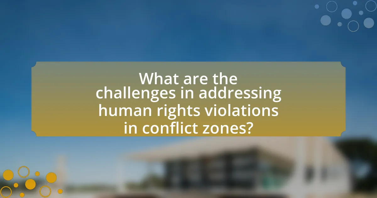 What are the challenges in addressing human rights violations in conflict zones?