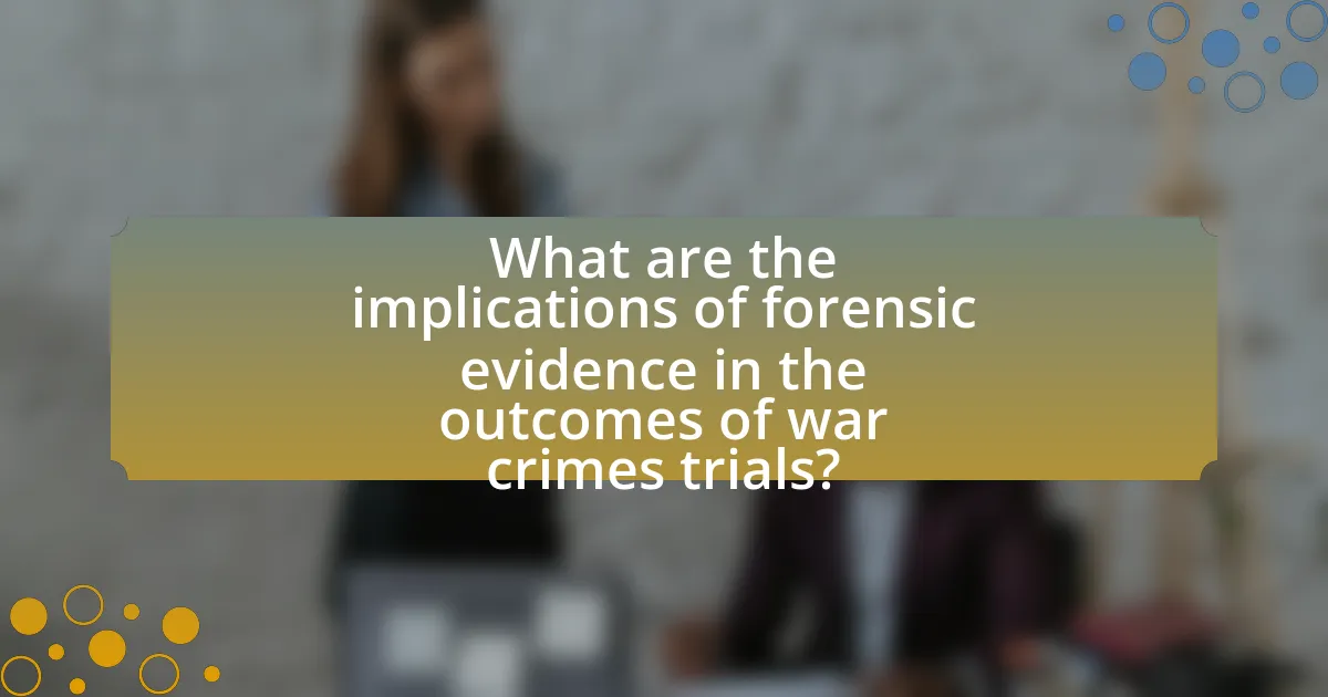 What are the implications of forensic evidence in the outcomes of war crimes trials?