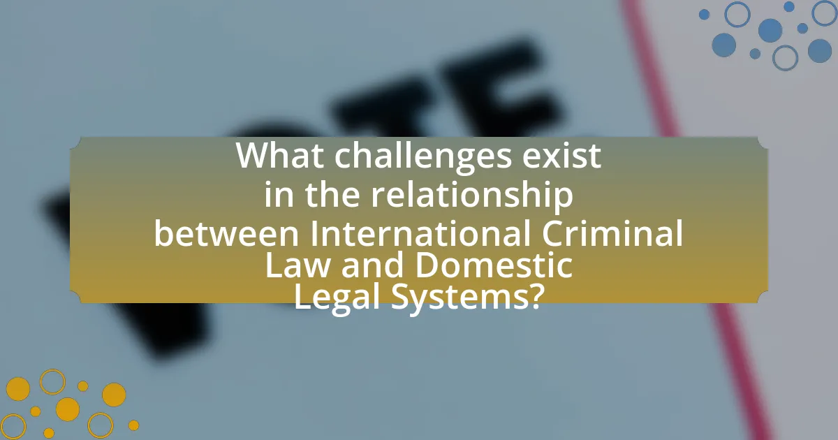 What challenges exist in the relationship between International Criminal Law and Domestic Legal Systems?