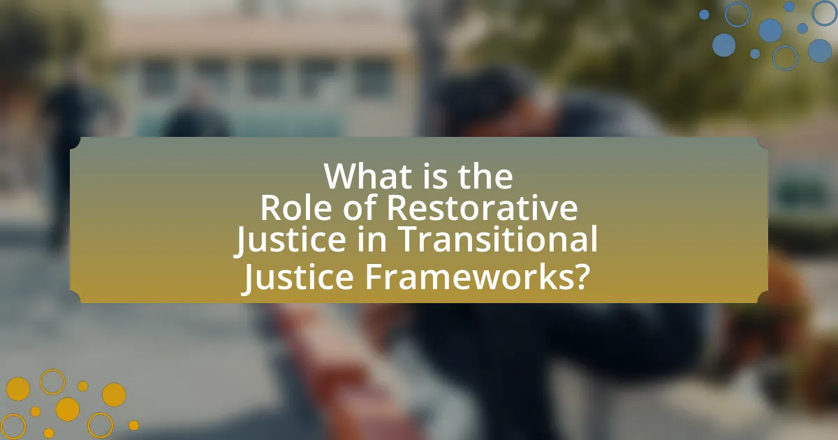 What is the Role of Restorative Justice in Transitional Justice Frameworks?