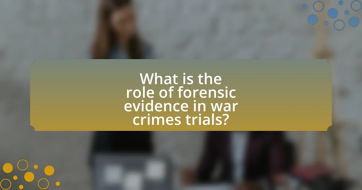 What is the role of forensic evidence in war crimes trials?