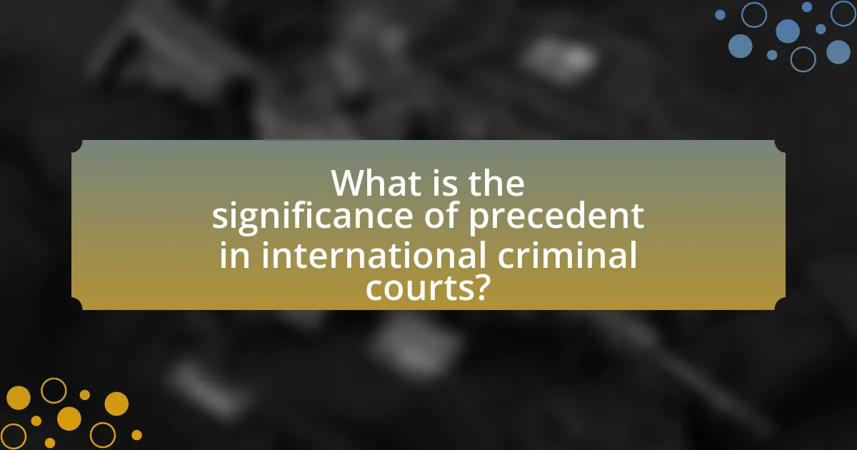 What is the significance of precedent in international criminal courts?