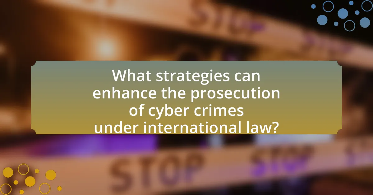 What strategies can enhance the prosecution of cyber crimes under international law?